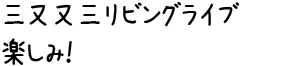 三又又三リビングライブ楽しみ!