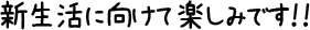 新生活に向けて楽しみです!!