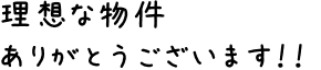 理想な物件ありがとうございます!!