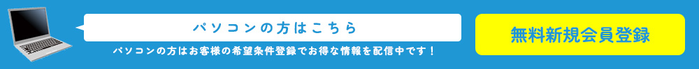 パソコンの方はお客様の希望条件登録でお得な情報を配信中です！無料新規会員登録