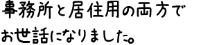 事務所と居住用の両方でお世話になりました。