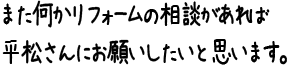 また何かリフォームの相談があれば平松さんにお願いしたいと思います。